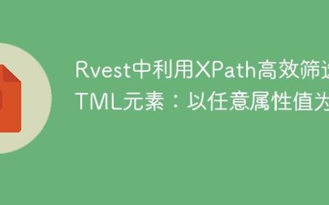 Rvest中利用XPath高效筛选HTML元素：以任意属性值为例