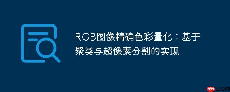 RGB图像精确色彩量化:基于聚类与超像素分割的实现