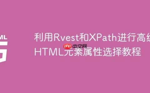 利用Rvest和XPath进行高级HTML元素属性选择教程