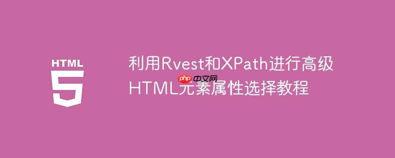 利用rvest和xpath进行高级html元素属性选择教程