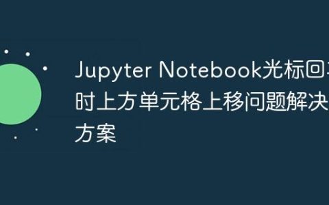 Jupyter Notebook光标回车时上方单元格上移问题解决方案