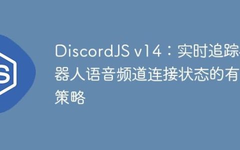 DiscordJS v14：实时追踪机器人语音频道连接状态的有效策略