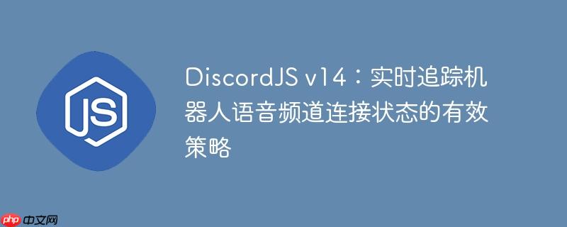 DiscordJS v14：实时追踪机器人语音频道连接状态的有效策略