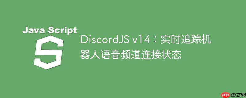 DiscordJS v14:实时追踪机器人语音频道连接状态