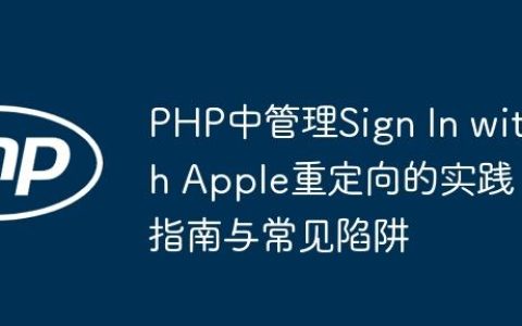 PHP中管理Sign In with Apple重定向的实践指南与常见陷阱