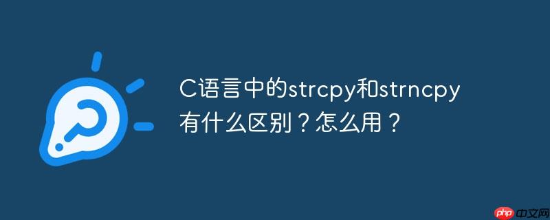 C语言中的strcpy和strncpy有什么区别？怎么用？