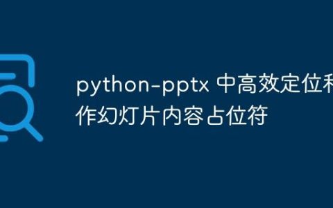 python-pptx 中高效定位和操作幻灯片内容占位符