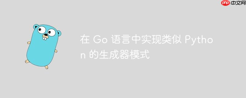 在 Go 语言中实现类似 Python 的生成器模式