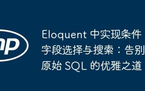 Eloquent 中实现条件字段选择与搜索：告别原始 SQL 的优雅之道