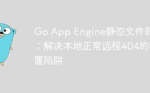 Go App Engine静态文件部署：解决本地正常远程404的配置陷阱
