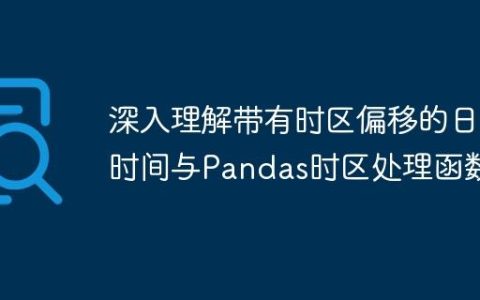 深入理解带有时区偏移的日期时间与Pandas时区处理函数