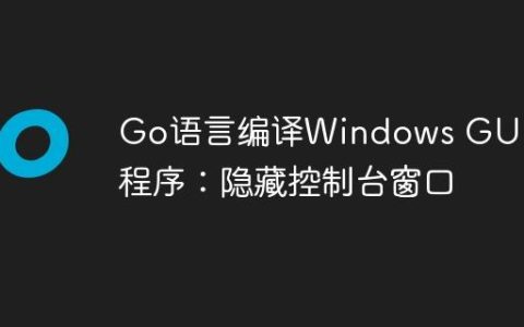 Go语言编译Windows GUI应用程序：隐藏控制台窗口