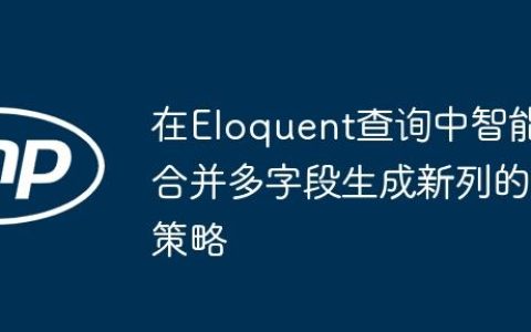 在Eloquent查询中智能合并多字段生成新列的策略