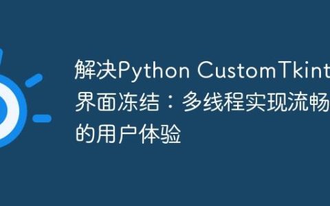 解决Python CustomTkinter界面冻结：多线程实现流畅的用户体验