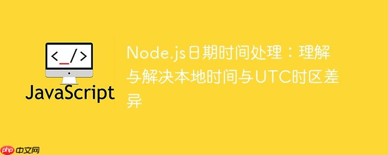 Node.js日期时间处理:理解与解决本地时间与UTC时区差异