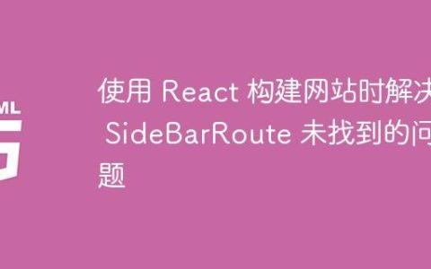 使用 React 构建网站时解决 SideBarRoute 未找到的问题