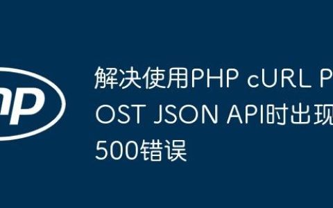 解决使用PHP cURL POST JSON API时出现500错误