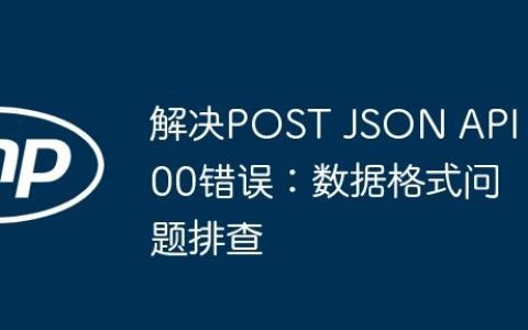 解决POST JSON API 500错误：数据格式问题排查