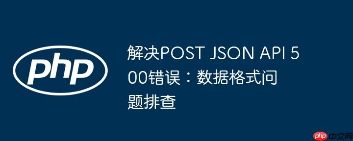 解决post json api 500错误：数据格式问题排查