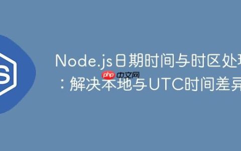 Node.js日期时间与时区处理：解决本地与UTC时间差异