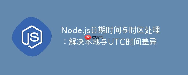 node.js日期时间与时区处理：解决本地与utc时间差异