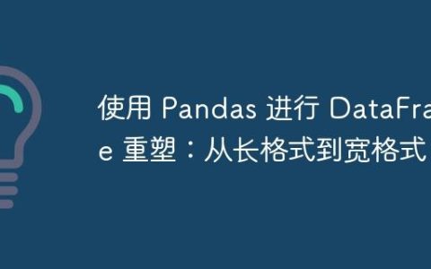 使用 Pandas 进行 DataFrame 重塑：从长格式到宽格式