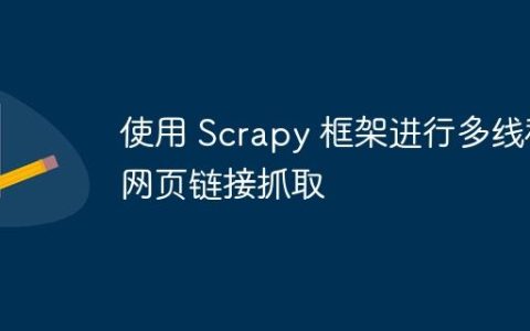 使用 Scrapy 框架进行多线程网页链接抓取