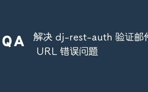 解决 dj-rest-auth 验证邮件 URL 错误问题