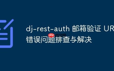 dj-rest-auth 邮箱验证 URL 错误问题排查与解决