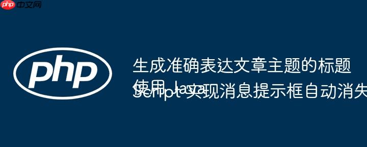 生成准确表达文章主题的标题使用 JavaScript 实现消息提示框自动消失