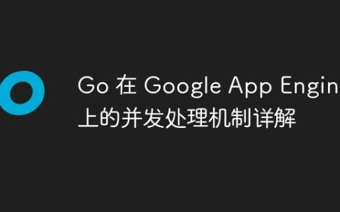 Go 在 Google App Engine 上的并发处理机制详解