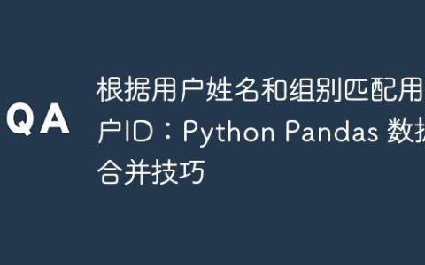 根据用户姓名和组别匹配用户ID：Python Pandas 数据合并技巧