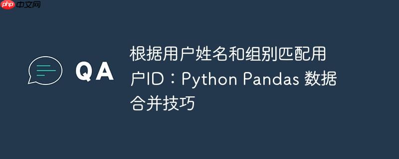 根据用户姓名和组别匹配用户id:python pandas 数据合并技巧