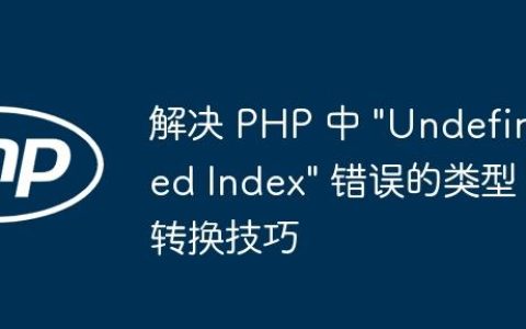 解决 PHP 中 “Undefined Index” 错误的类型转换技巧