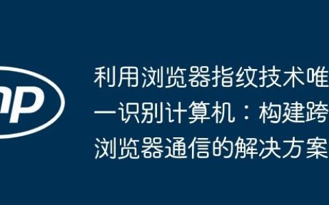 利用浏览器指纹技术唯一识别计算机：构建跨浏览器通信的解决方案