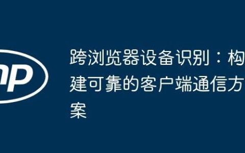 跨浏览器设备识别：构建可靠的客户端通信方案