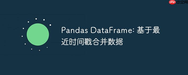 pandas dataframe: 基于最近时间戳合并数据