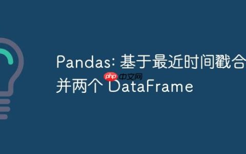 Pandas: 基于最近时间戳合并两个 DataFrame
