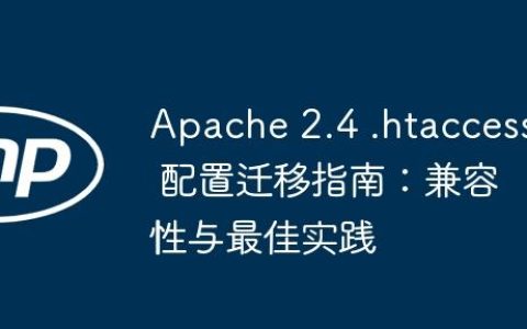 Apache 2.4 .htaccess 配置迁移指南：兼容性与最佳实践