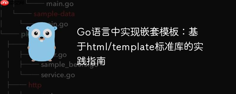 Go语言中实现嵌套模板：基于html/template标准库的实践指南