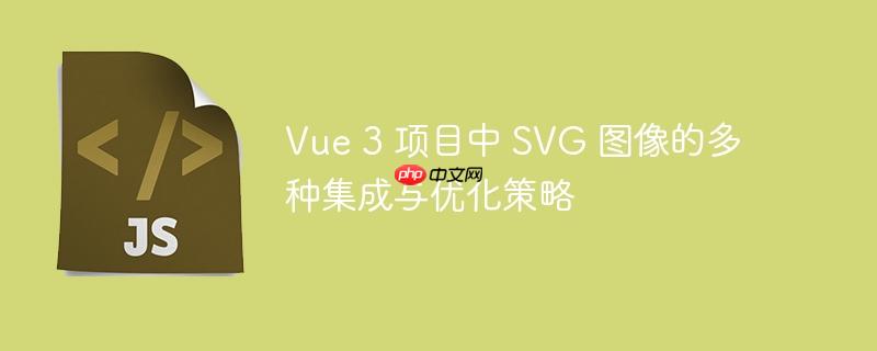 vue 3 项目中 svg 图像的多种集成与优化策略