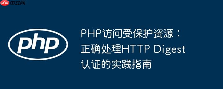 PHP访问受保护资源:正确处理HTTP Digest认证的实践指南