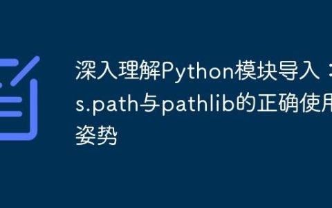 深入理解Python模块导入：sys.path与pathlib的正确使用姿势