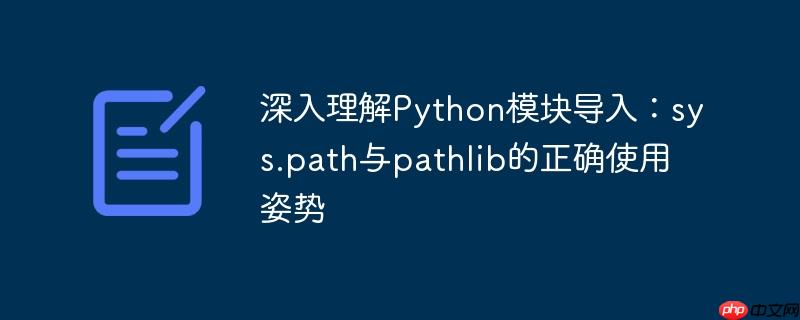 深入理解Python模块导入:sys.path与pathlib的正确使用姿势