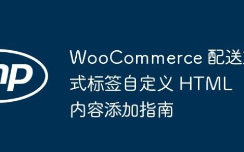 WooCommerce 配送方式标签自定义 HTML 内容添加指南