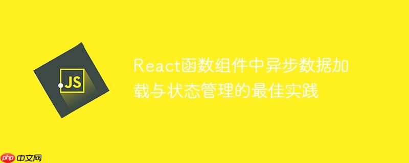 react函数组件中异步数据加载与状态管理的最佳实践