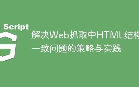 解决Web抓取中HTML结构不一致问题的策略与实践