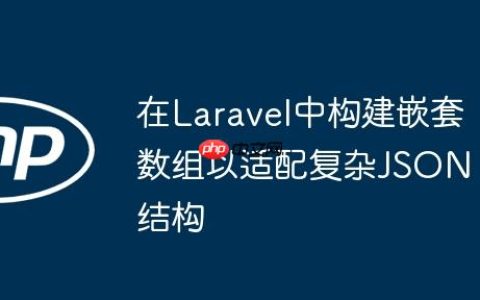 在Laravel中构建嵌套数组以适配复杂JSON结构