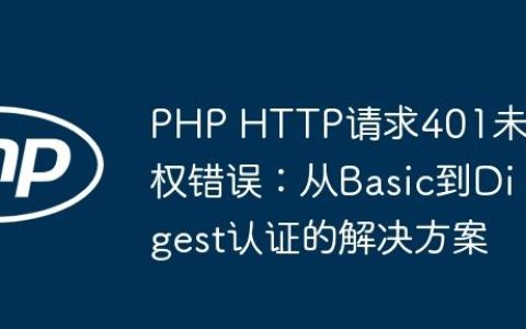 PHP HTTP请求401未授权错误：从Basic到Digest认证的解决方案