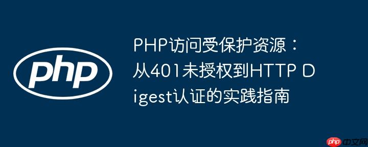 PHP访问受保护资源:从401未授权到HTTP Digest认证的实践指南